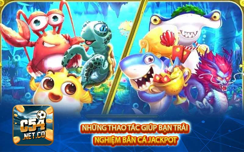 Những thao tác giúp bạn trải nghiệm bắn cá jackpot